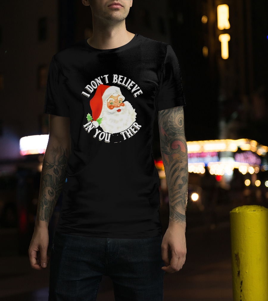 I Don’t Believe In You Either Santa Claus Christmas T-Shirt