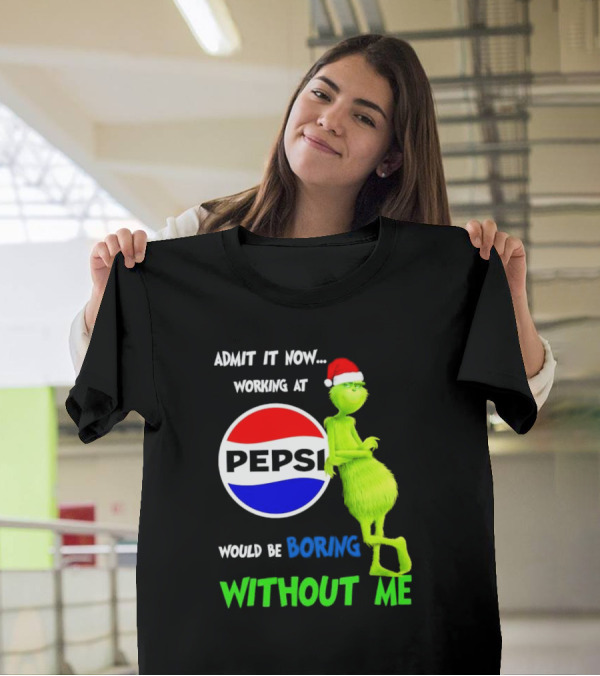 Admit It Now Santa Grinch Working At Pepsi Would Be Boring Without Me Christmas T-Shirt