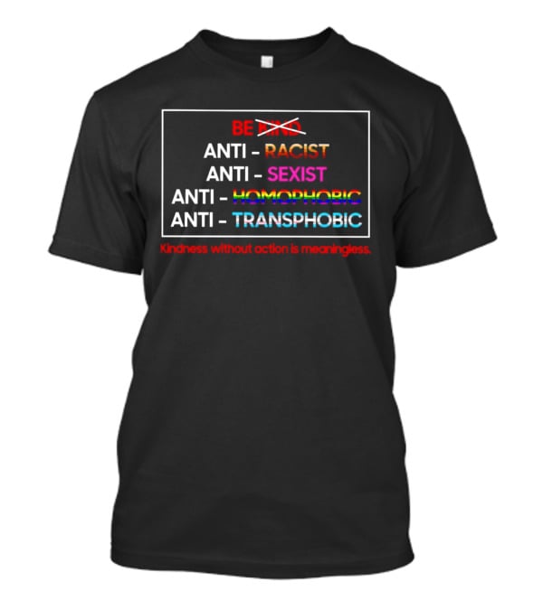 Anti Racist Sexist Homophobic Transphobic Kindness Without Action Is Meaningless Be Kind T-Shirt