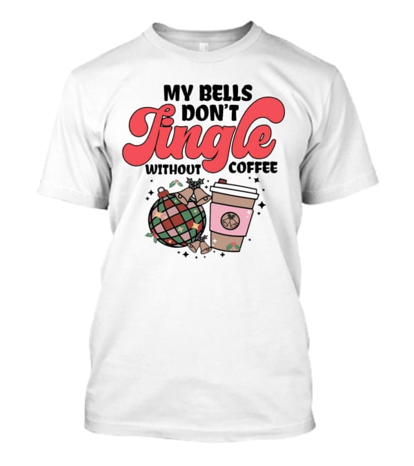 My Bells Don't Jingle Without Coffee Festive Ornament With To-Go Cup And Holly T-Shirt