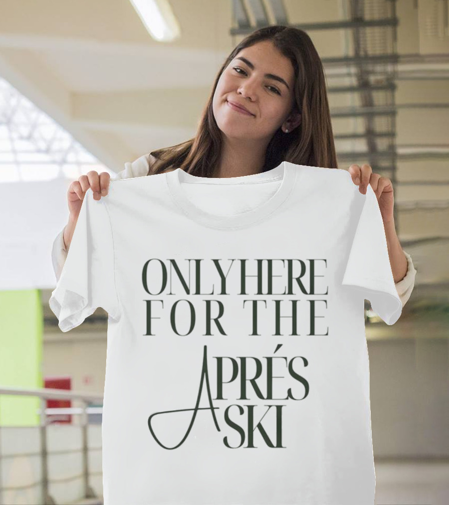 Only Here For The Aprés Ski T-Shirt