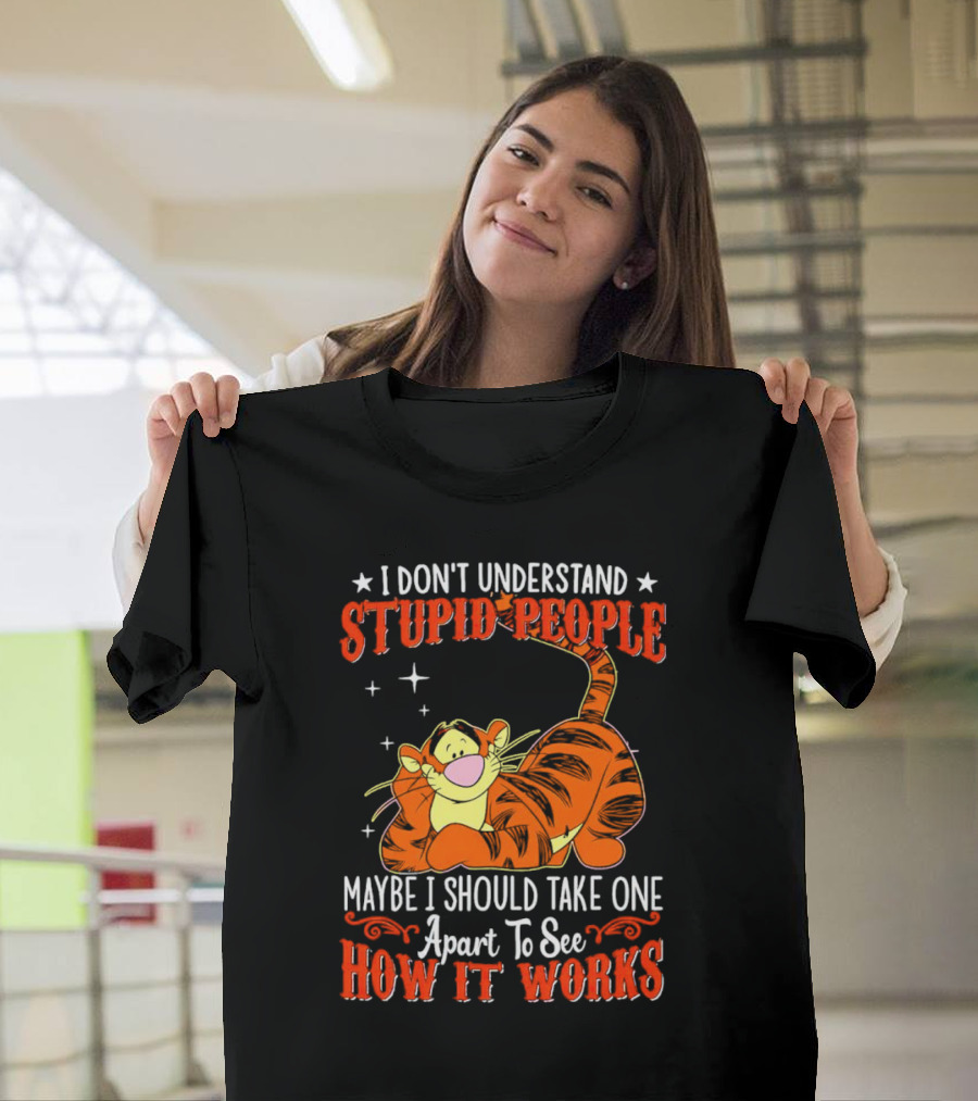 I Don't Understand Stupid People Maybe I Should Take One Apart to See How It Works Tigger T-Shirt