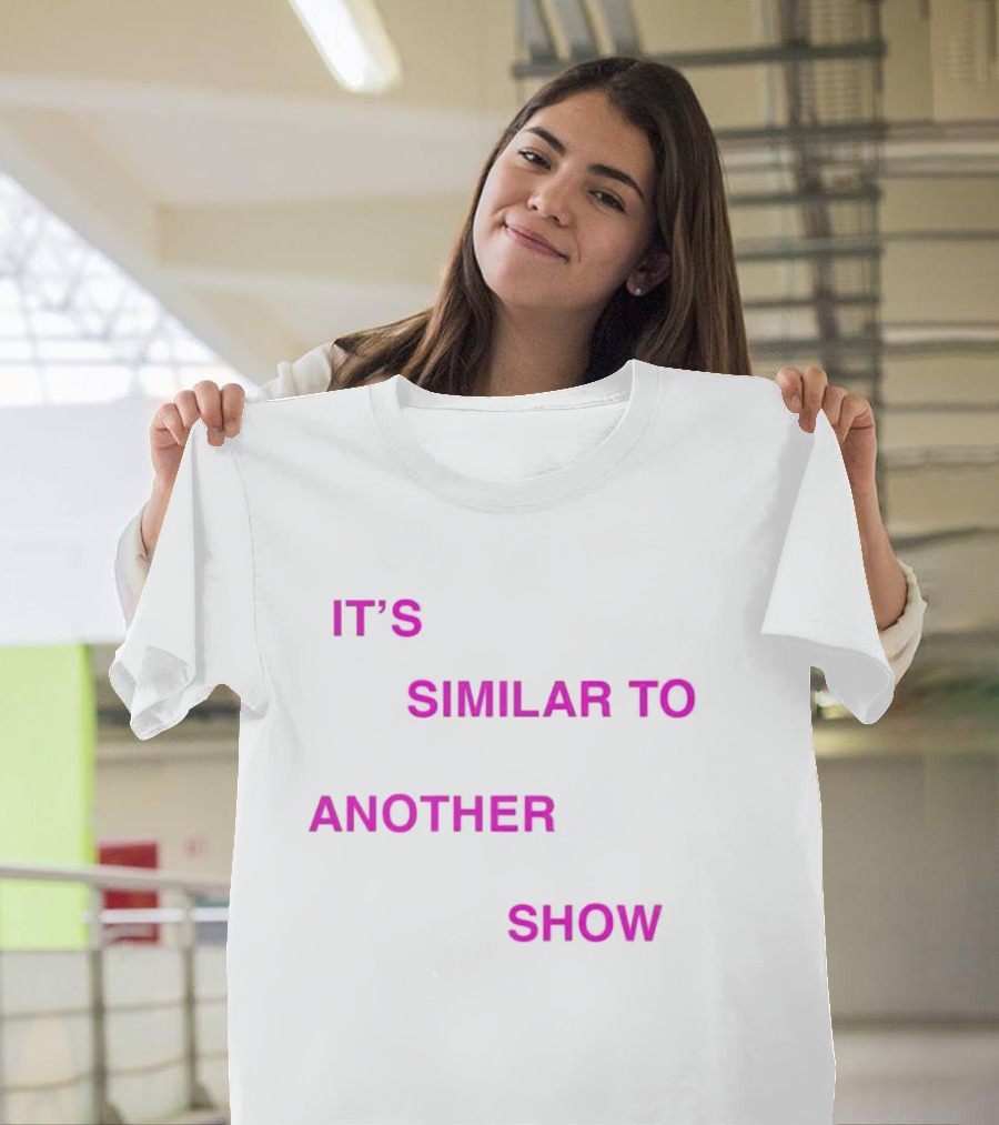 IT'S SIMILAR TO ANOTHER SHOW T-Shirt