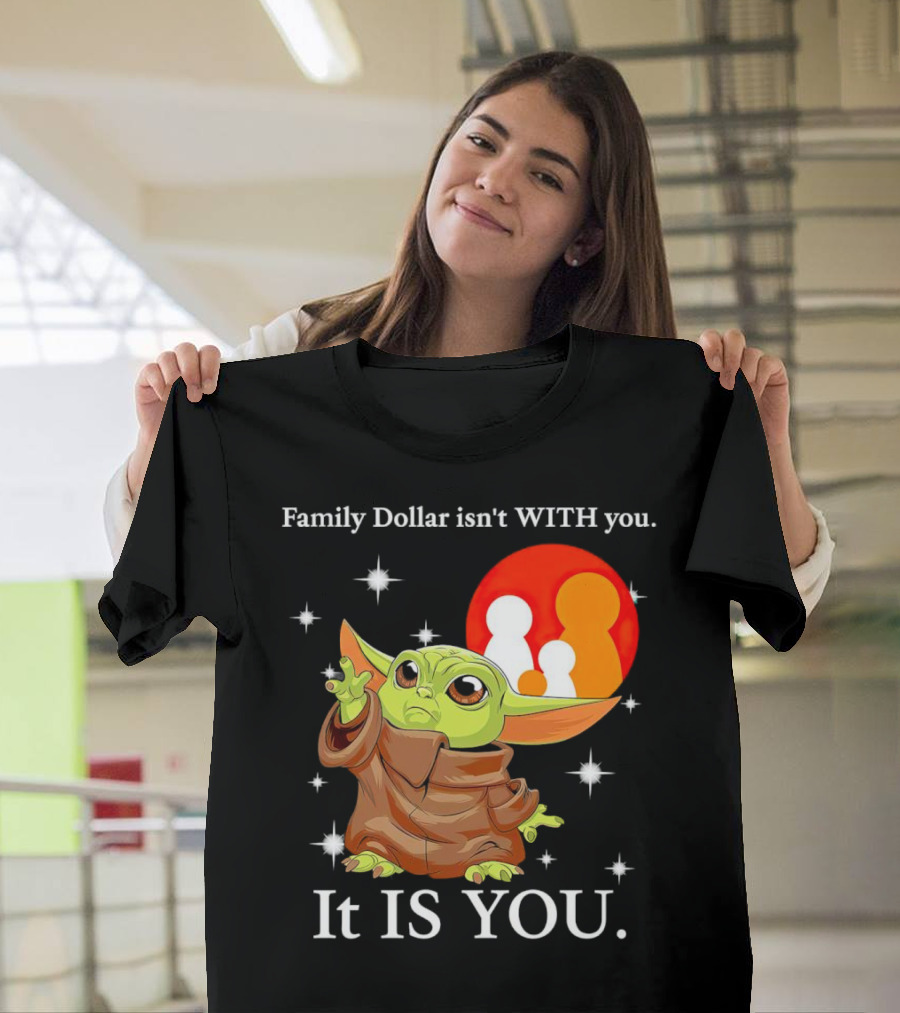 Family Dollar Isn't With You Baby Yoda It Is You T-Shirt
