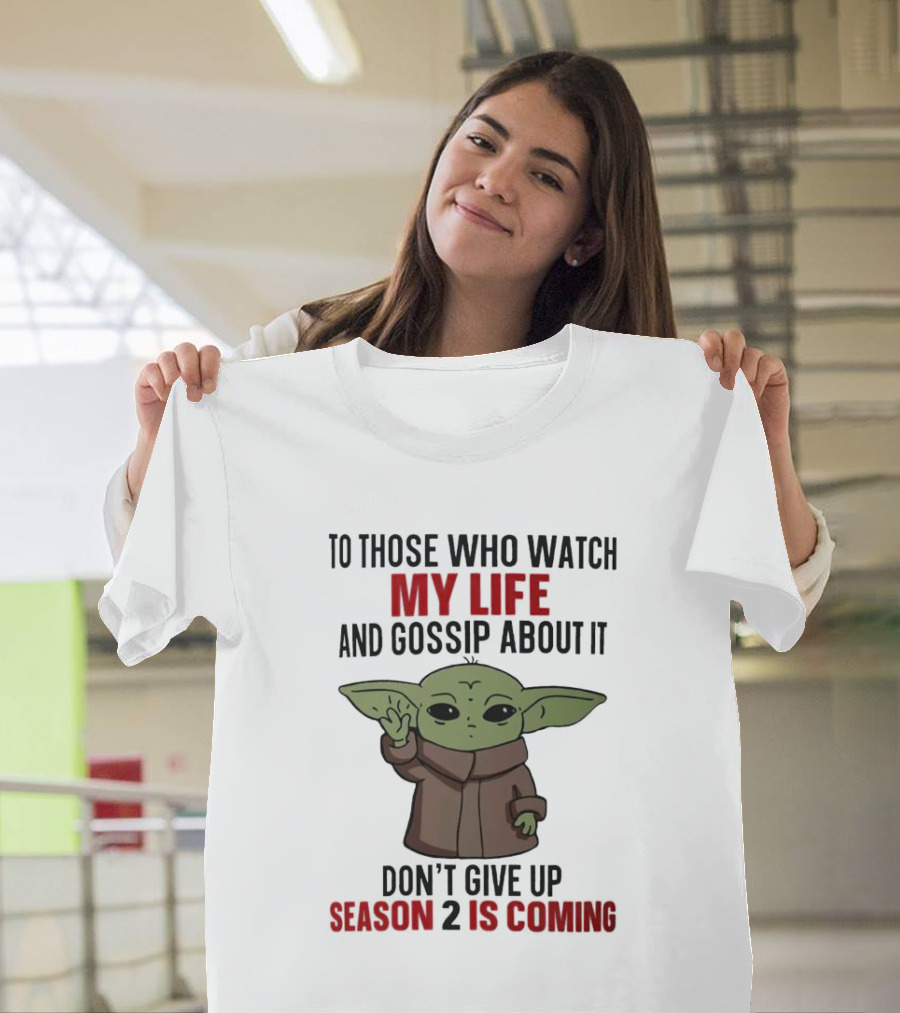 To Those Who Watch My Life And Gossip About It Don't Give Up Season 2 Is Coming Baby Yoda T-Shirt