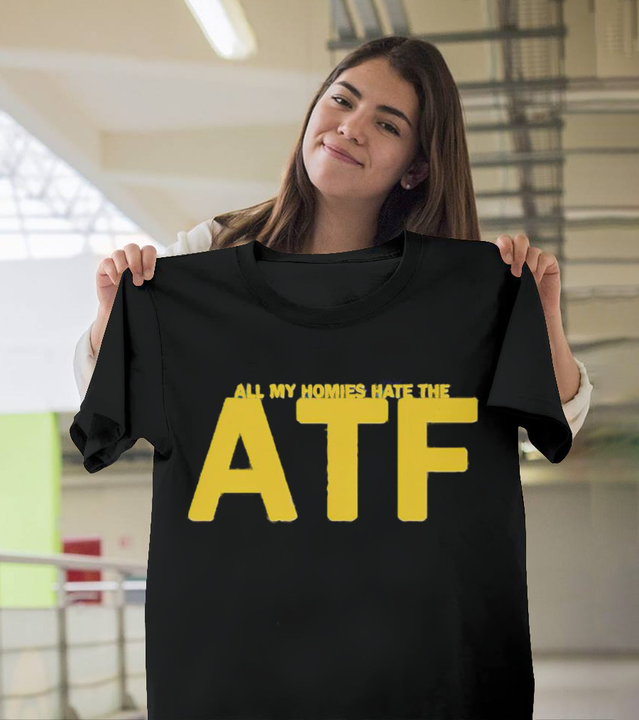 All My Homies Hate the ATF T-Shirt