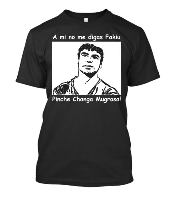 A Mi No Me Digas Fakiu Pinche Changa Mugrosa T-Shirt