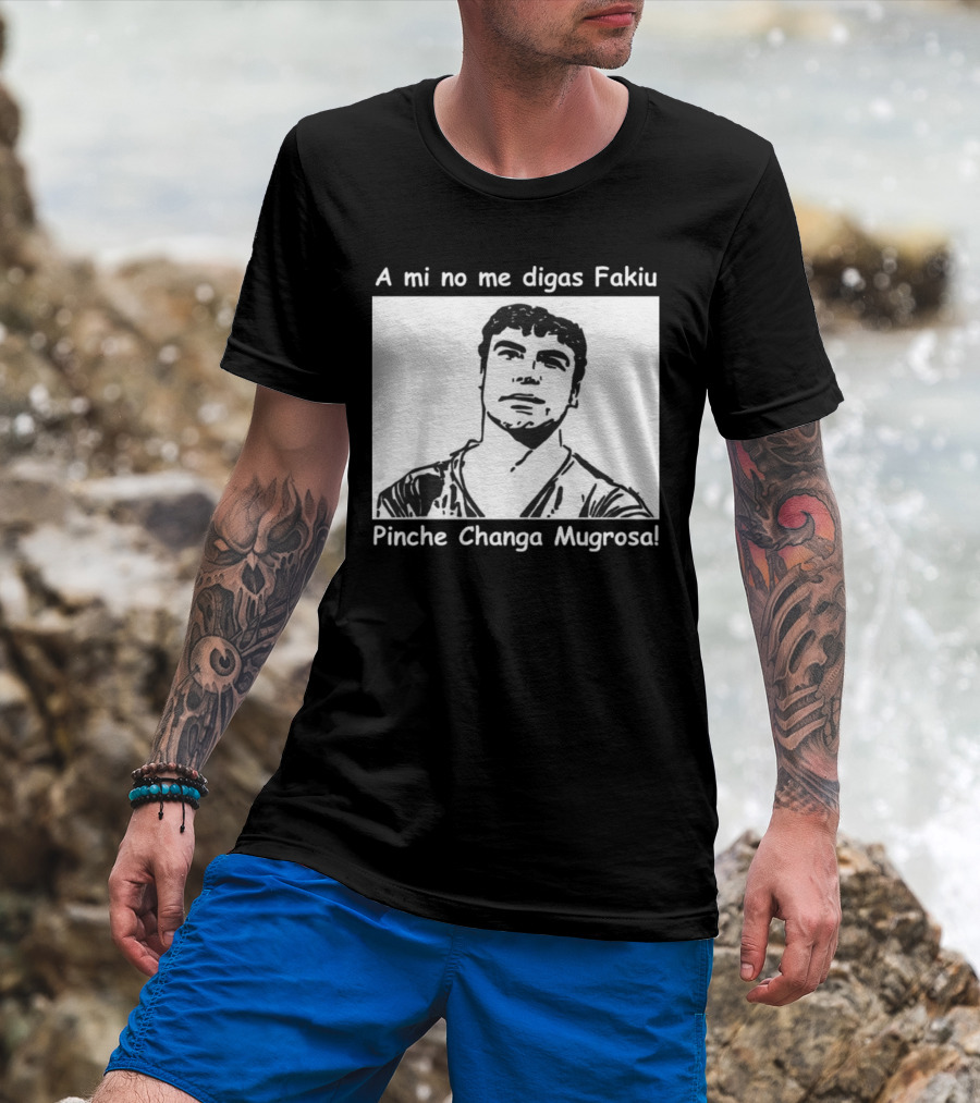 A Mi No Me Digas Fakiu Pinche Changa Mugrosa T-Shirt