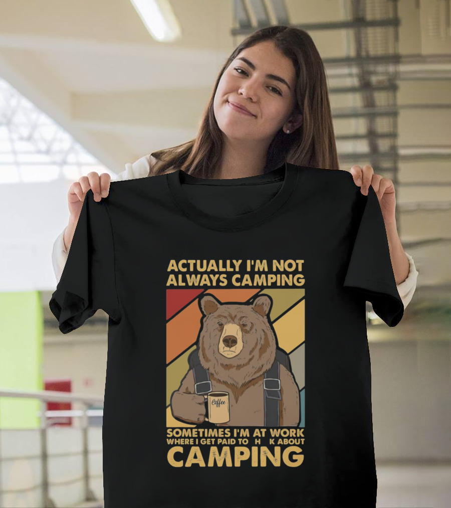 Actually I'm Not Always Camping Sometimes I'm at Work Where I Get Paid to Talk About Camping T-Shirt