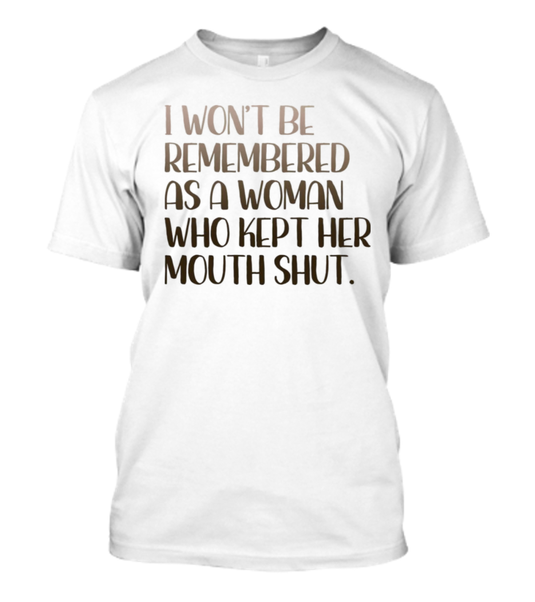 I Won’t Be Remembered As A Woman Who Kept Her Mouth Shut Message T-Shirt