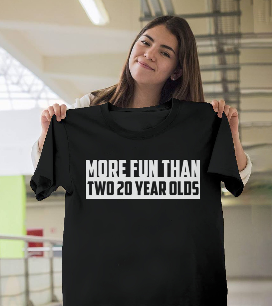 More Fun Than Two 20 Year Olds T-Shirt