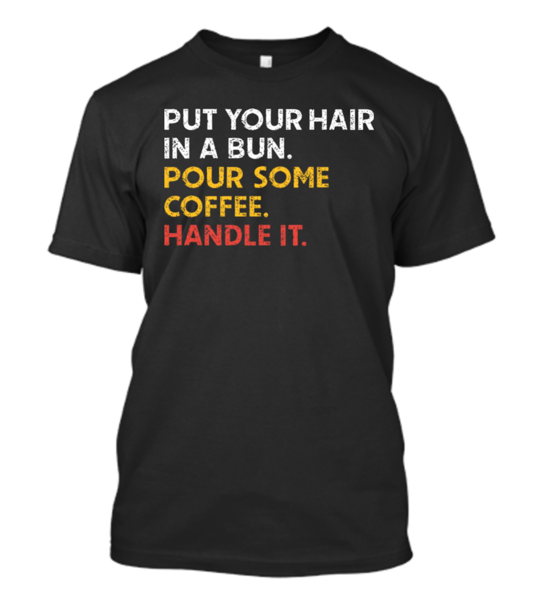 Put Your Hair In A Bun Pour Some Coffee Handle It Motivational T-Shirt