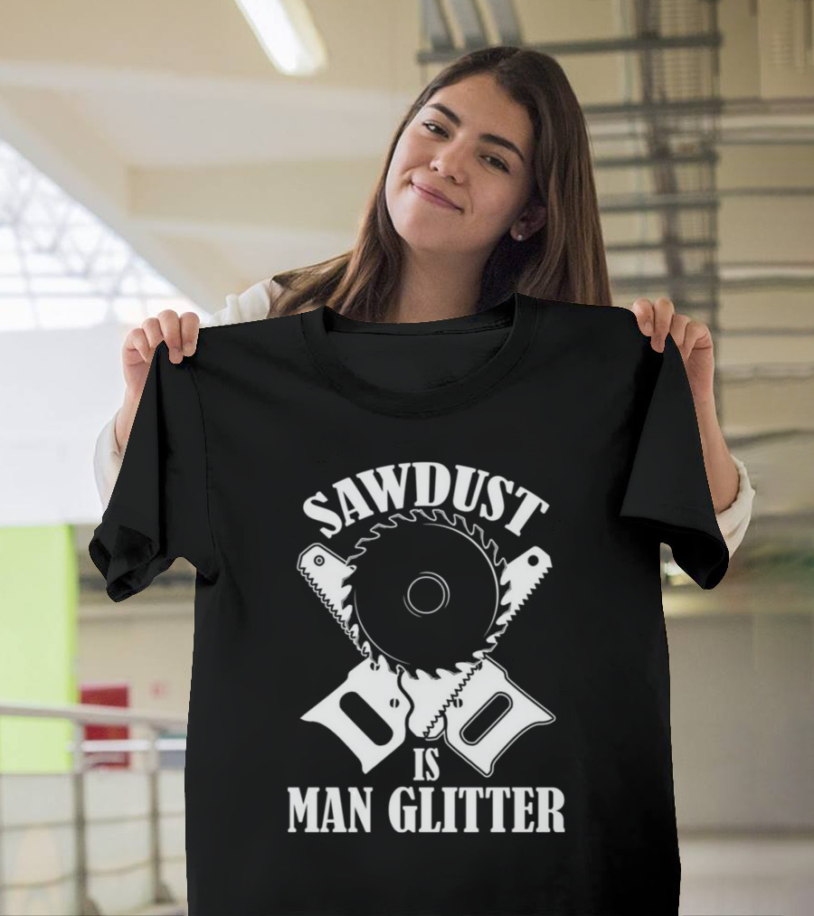 Sawdust Is Man Glitter Saw Blade and Saws T-Shirt