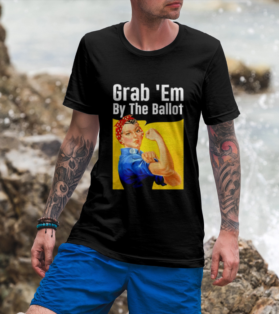 Grab 'Em By The Ballot Strong Woman Iconic Empowerment Message T-Shirt