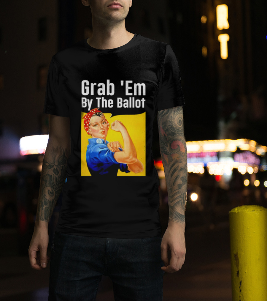 Grab 'Em By The Ballot Strong Woman Iconic Empowerment Message T-Shirt