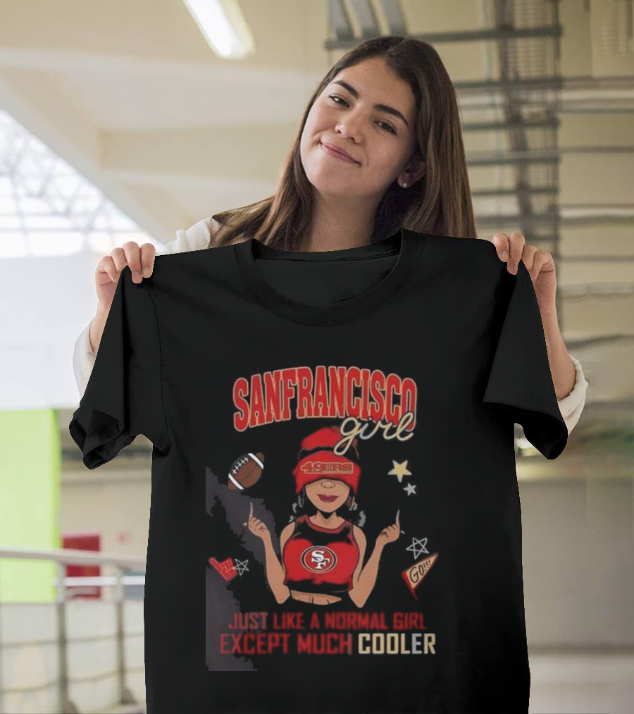San Francisco Girl 49ers Just Like A Normal Girl Except Much Cooler Football Go Stars T-Shirt
