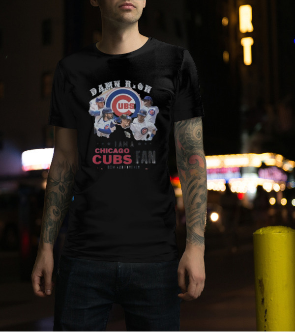 Damn Right I Am A Chicago Cubs Fan Now And Forever T-Shirt