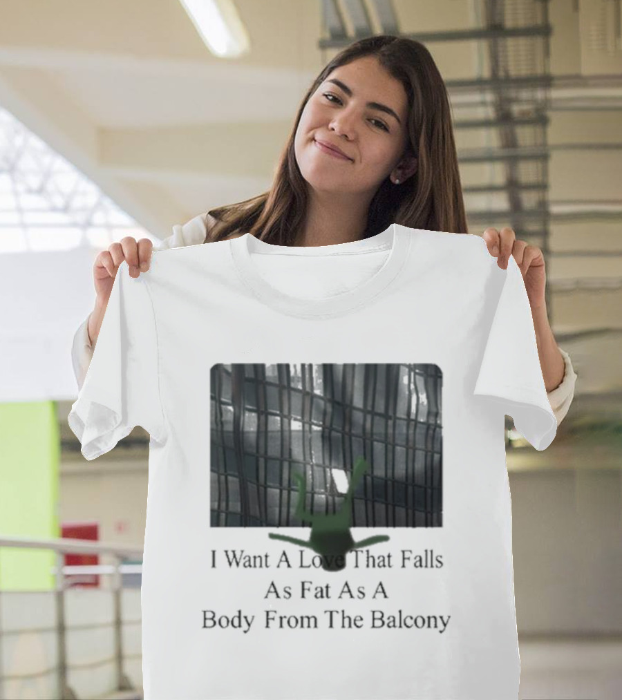 I Want A Love That Falls As Fast As A Body From The Balcony T-Shirt