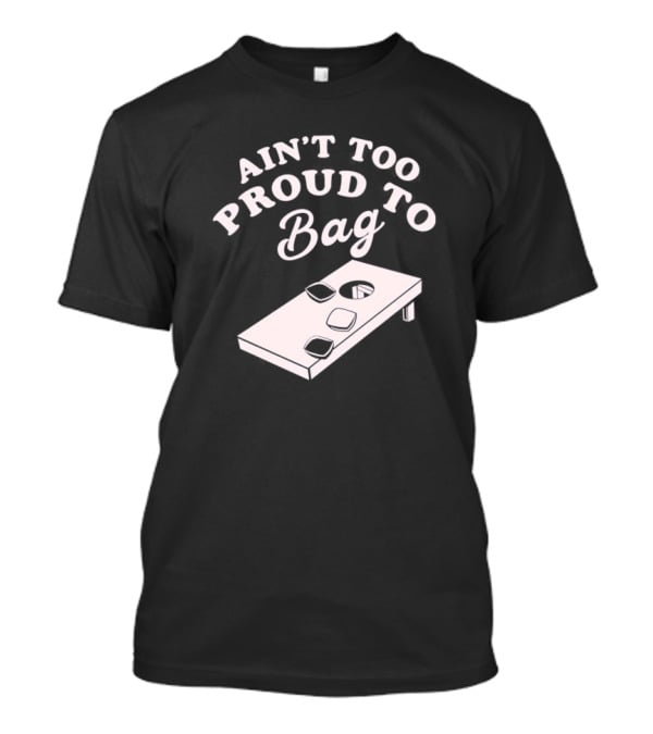 Ain’t Too Proud To Bag Cornhole Humor T-Shirt