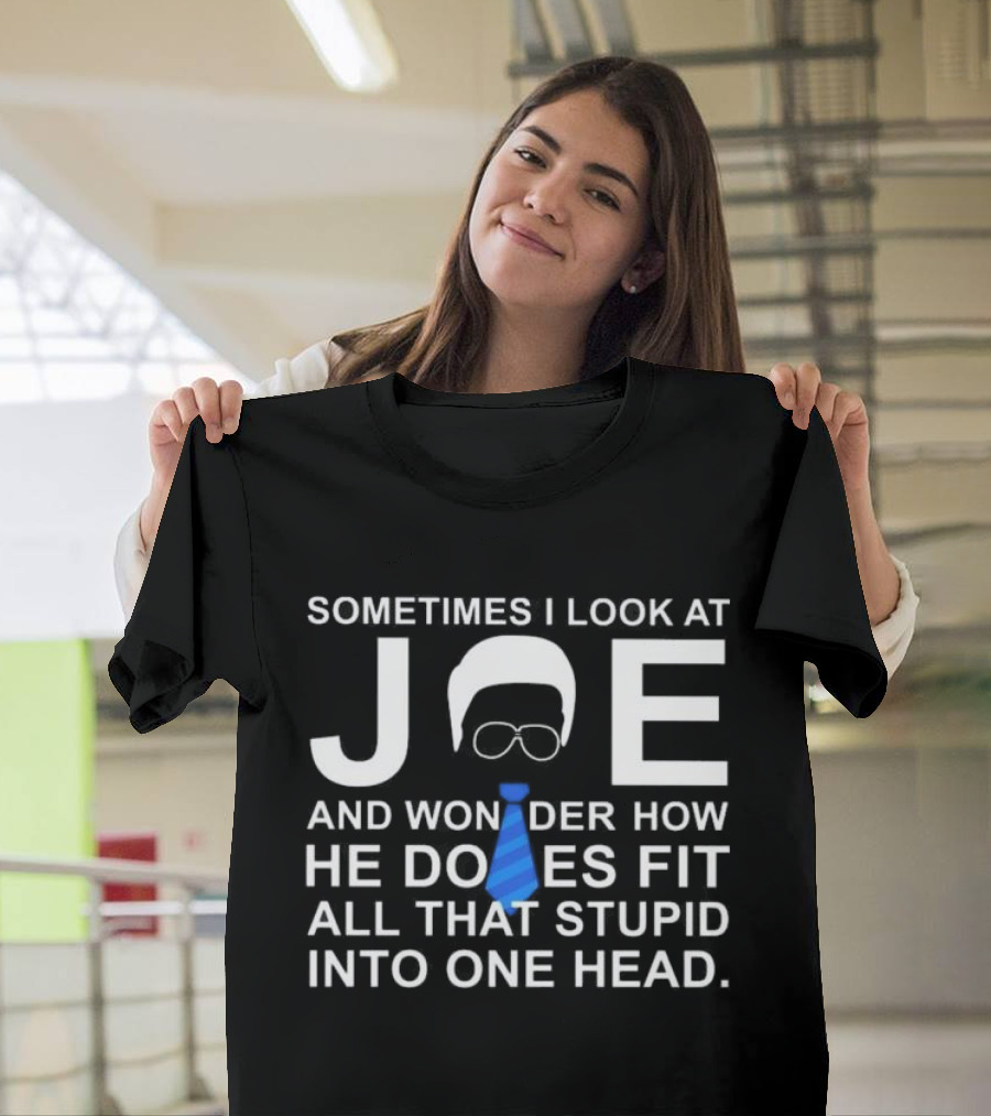 SORRY NO I CAN'T JOE AND WONDER HOW HE DOES FIT ALL THAT STUPID INTO ONE HEAD T-Shirt