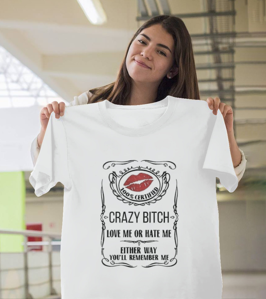 100% Certified Crazy Bitch Love Me or Hate Me Either Way You’ll Remember Me T-Shirt