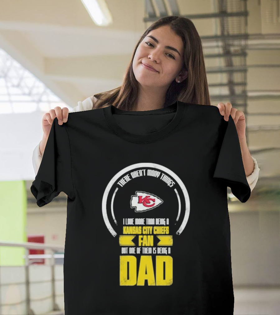 There Aren’t Many Things I Love More Than Being a Kansas City Chiefs Fan But One of Them is Being a Dad T-Shirt