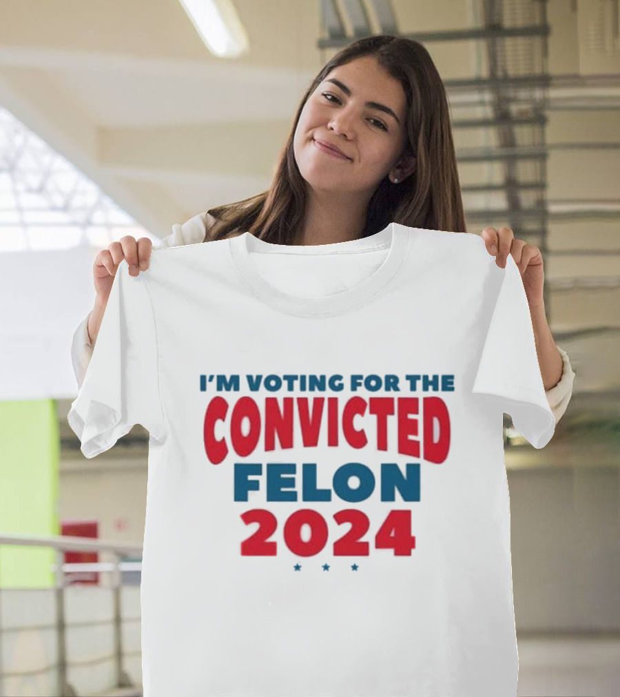 I’m Voting For The Convicted Felon 2024 Trump Funny Election Campaign T-Shirt