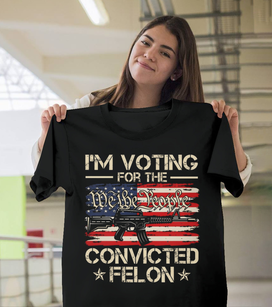 I'm Voting For The We The People Convicted Felon American Flag Rifle T-Shirt