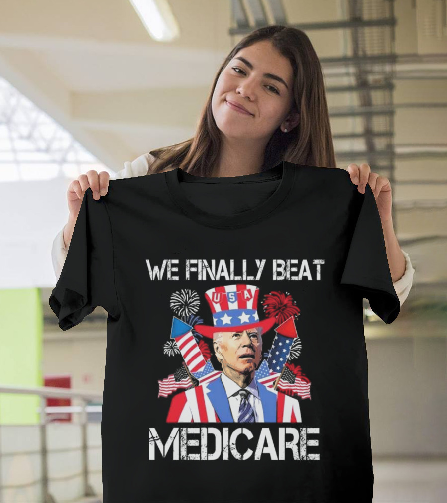 We Finally Beat Medicare USA Fireworks Uncle Sam 4th of July T-Shirt