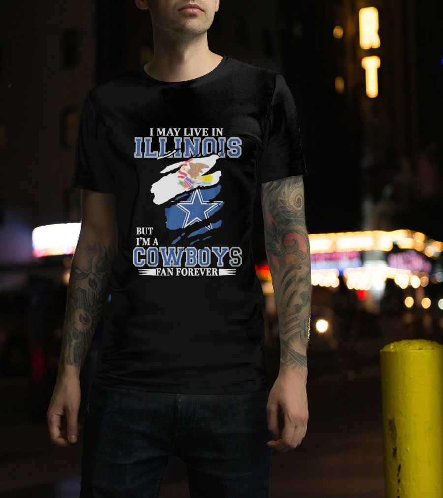 I May Live In Illinois But I’m A Cowboys Fan Forever NFL Dallas Cowboys T-Shirt