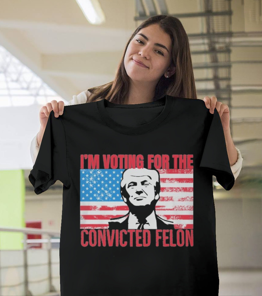 I'm Voting For The Convicted Felon T-Shirt
