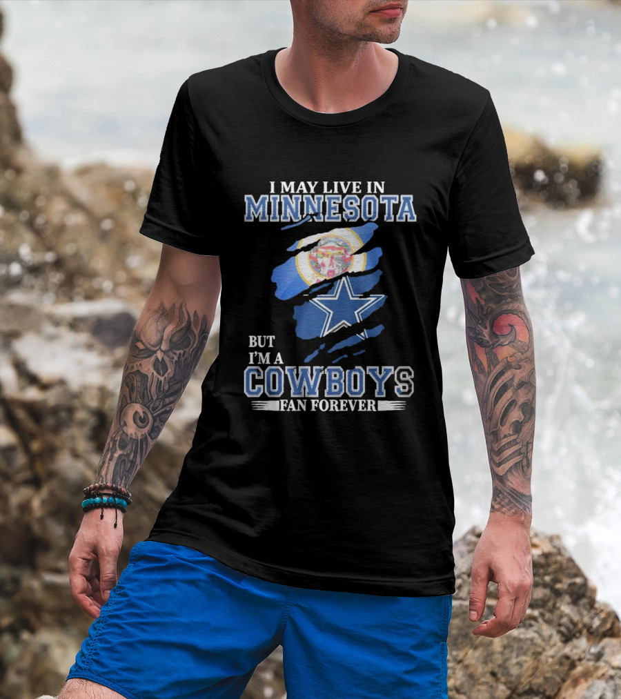 I May Live In Minnesota But I'm A Cowboys Fan Forever NFL Dallas Cowboys T-Shirt
