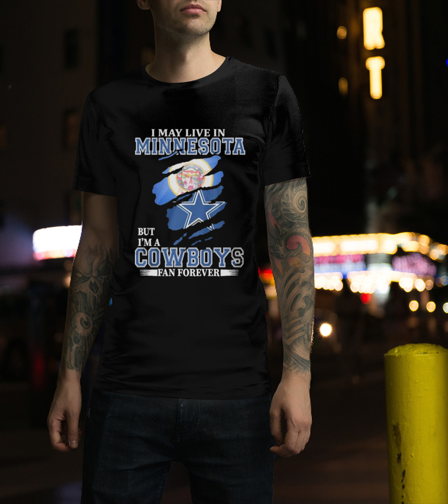 I May Live In Minnesota But I'm A Cowboys Fan Forever NFL Dallas Cowboys T-Shirt