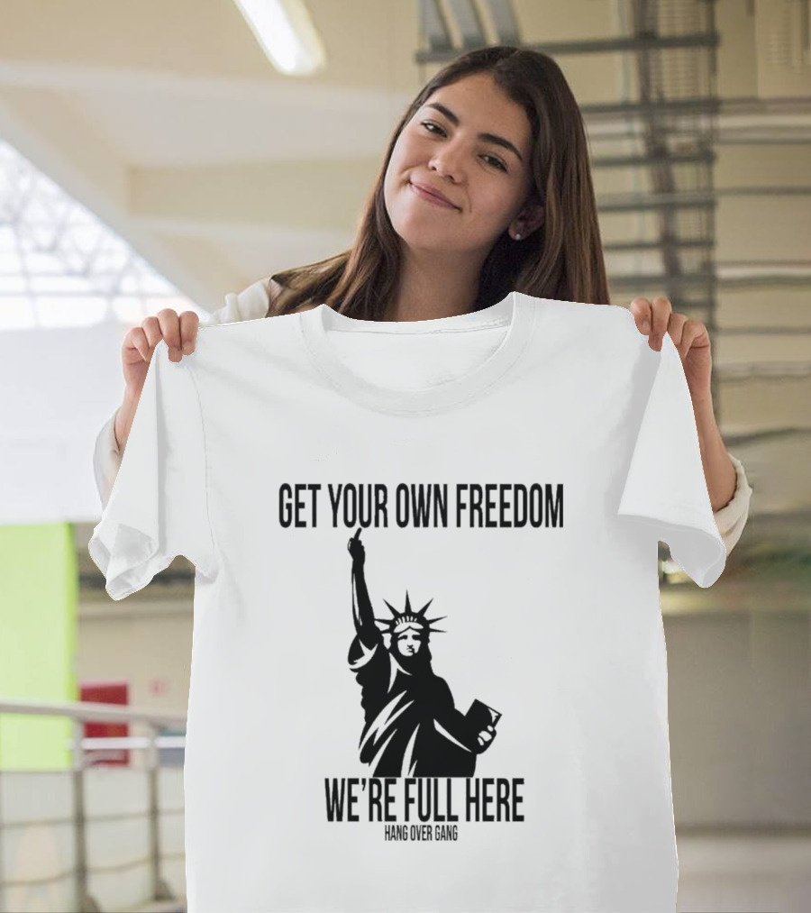 Get Your Own Freedom Hang Over Gang We’re Full Here Statue of Liberty T-Shirt
