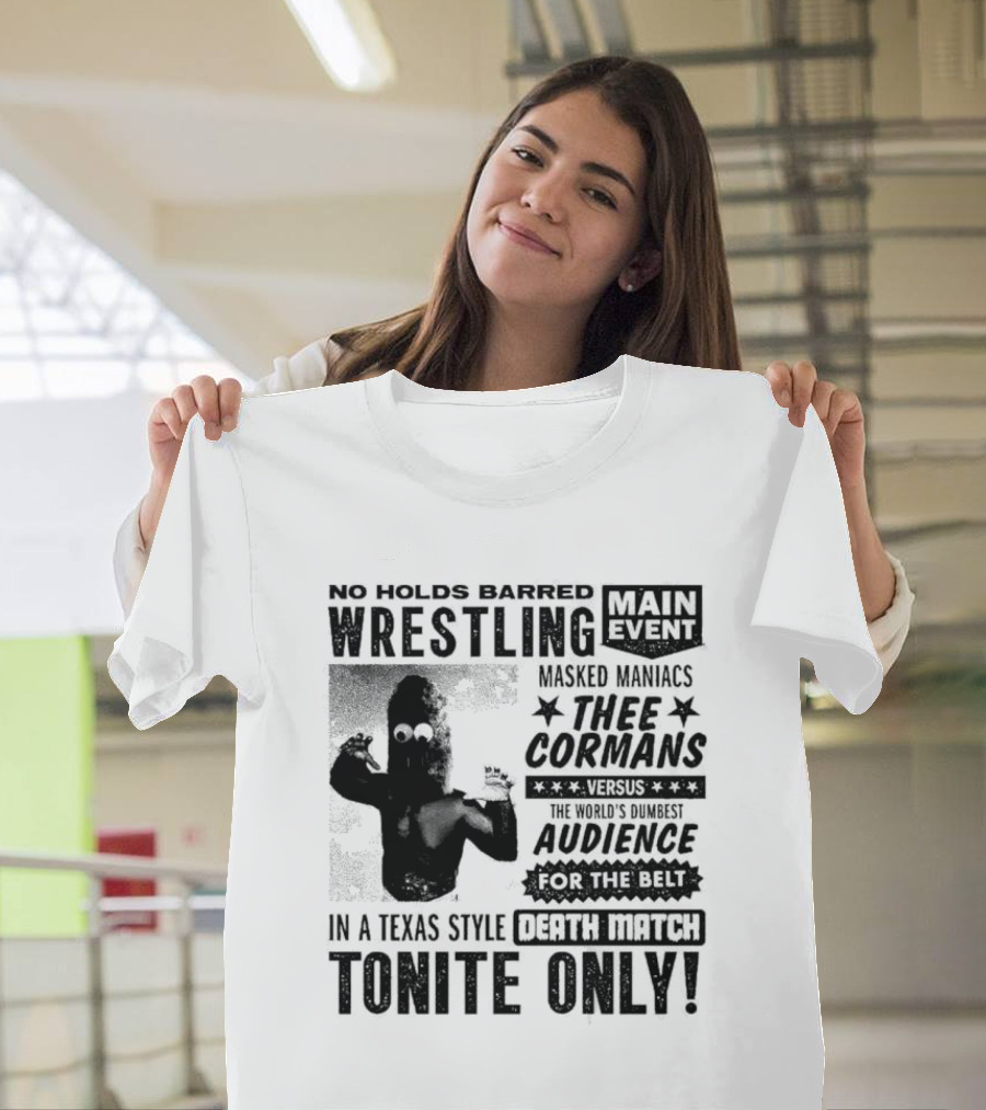 No Holds Barred Wrestling Main Event Masked Maniacs Thee Cormans Versus The World's Dumbest Audience For The Belt In A Texas Style Death Match Tonite Only T-Shirt