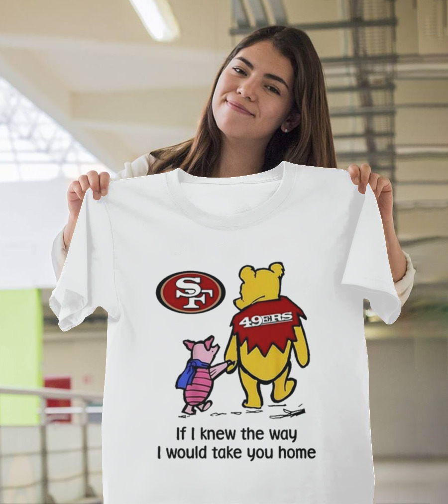 San Francisco 49ers Winnie The Pooh 49ERS If I Knew the Way I Would Take You Home T-Shirt