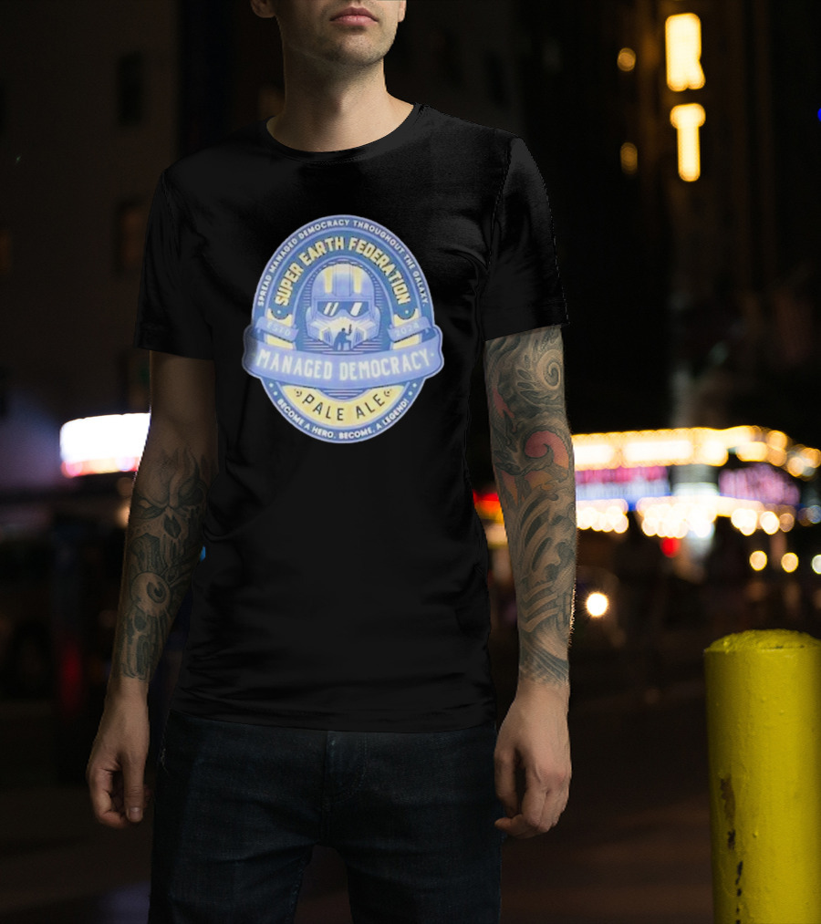 Super Earth Federation Managed Democracy Pale Ale Become A Hero Become A Legend Spread Democracy Throughout The Galaxy T-Shirt