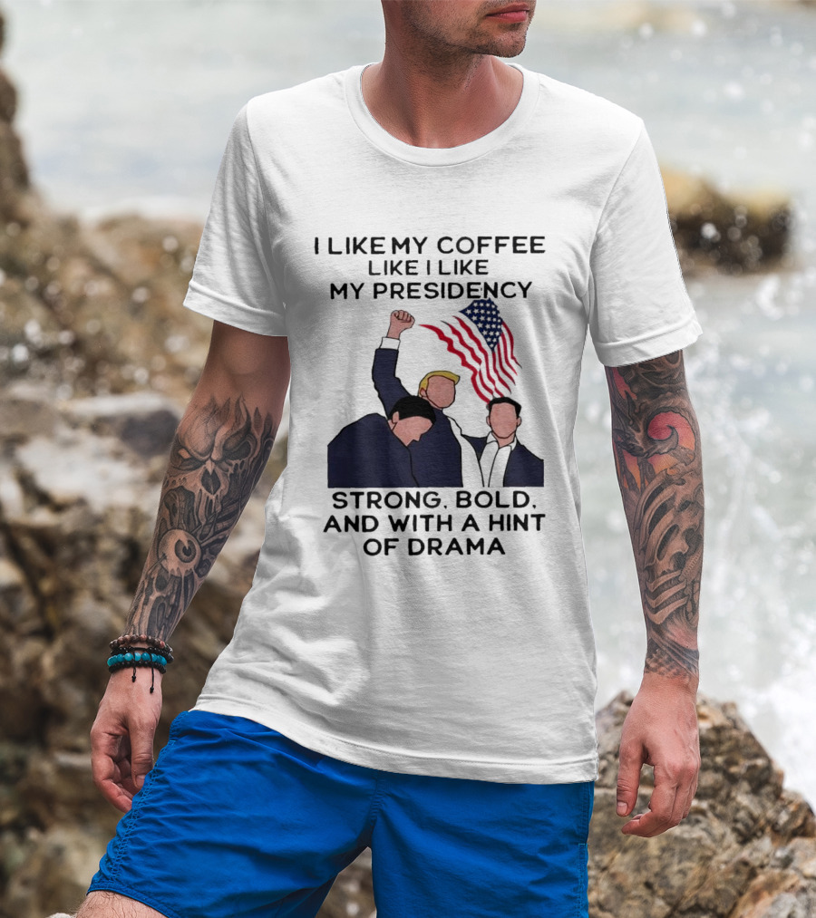 I Like My Coffee Like I Like My Presidency Strong Bold And With A Hint Of Drama T-Shirt