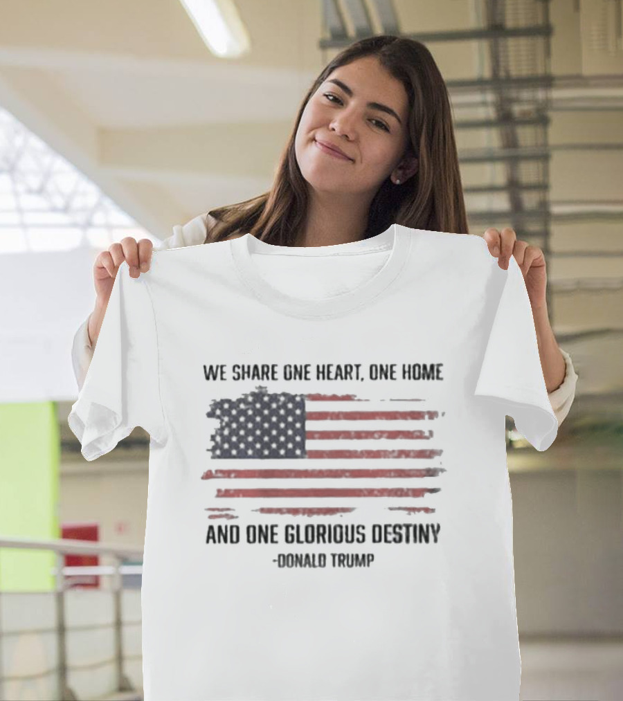 We Share One Heart One Home And One Glorious Destiny Donald Trump American Flag T-Shirt