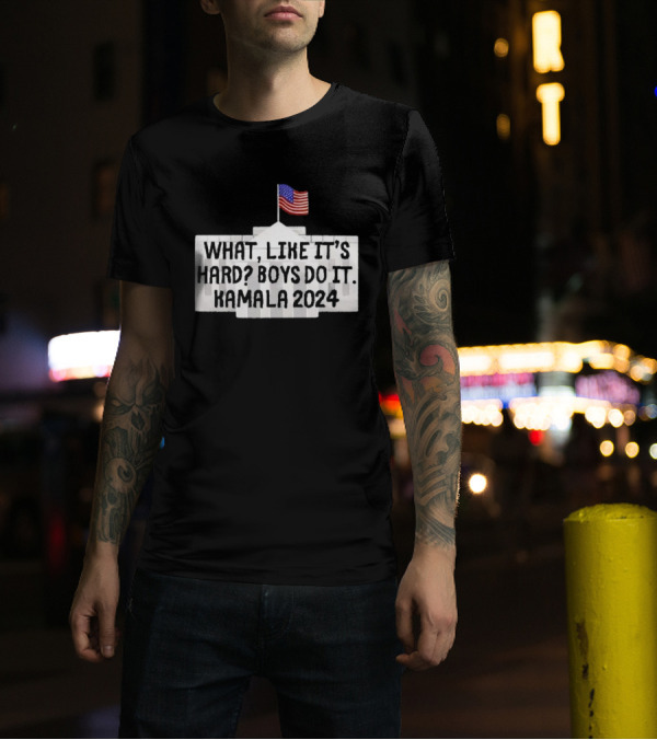 WHAT LIKE IT'S HARD BOYS DO IT KAMALA 2024 FLAG WHITE HOUSE T-Shirt