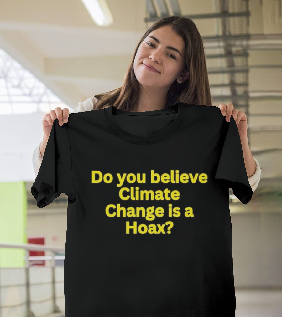 Do You Believe Climate Change Is A Hoax? T-Shirt