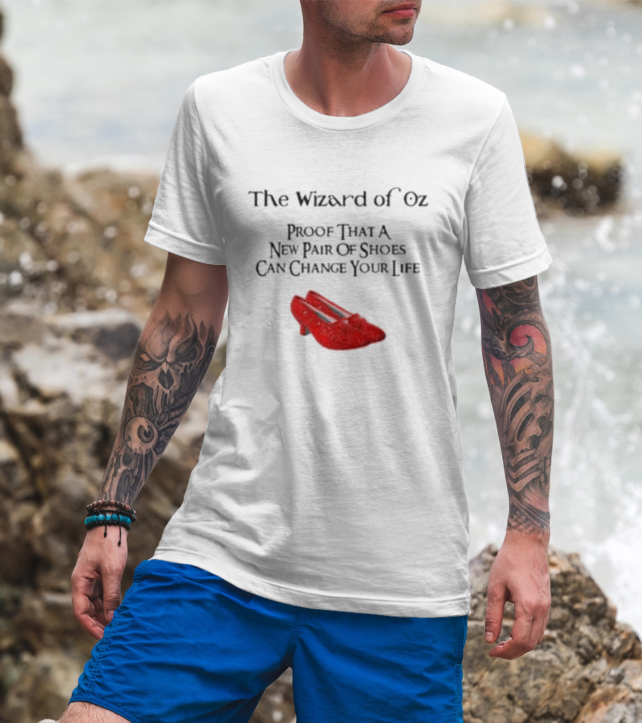 The Wizard Of Oz Red Shoes Proof That A New Pair Of Shoes Can Change Your Life T-Shirt