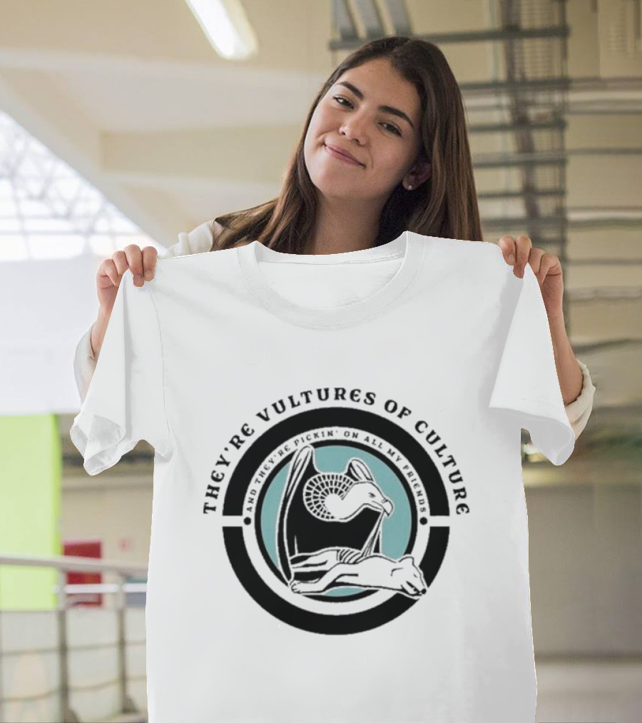 They’re Vultures Of Culture And They’re Pickin’ On All My Friends T-Shirt