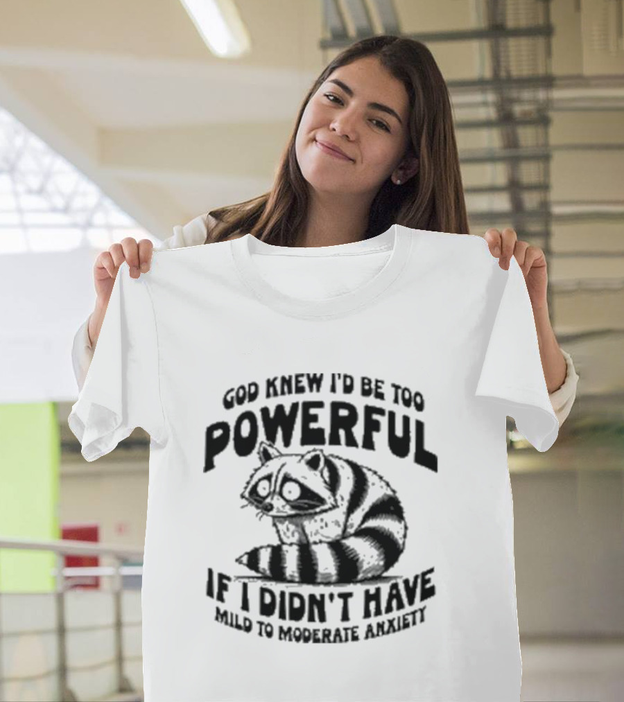 God Knew I’d Be Too Powerful If I Didn’t Have Mild To Moderate Anxiety Raccoon T-Shirt