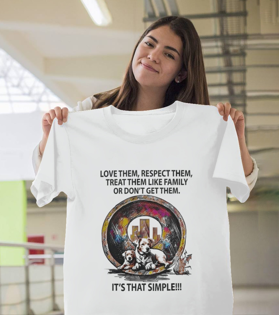 Love Them Respect Them Treat Them Like Family Or Don't Get Them It's That Simple T-Shirt