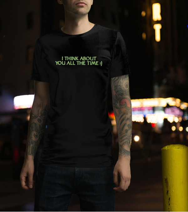 I Think About You All The Time Between Friends :) T-Shirt