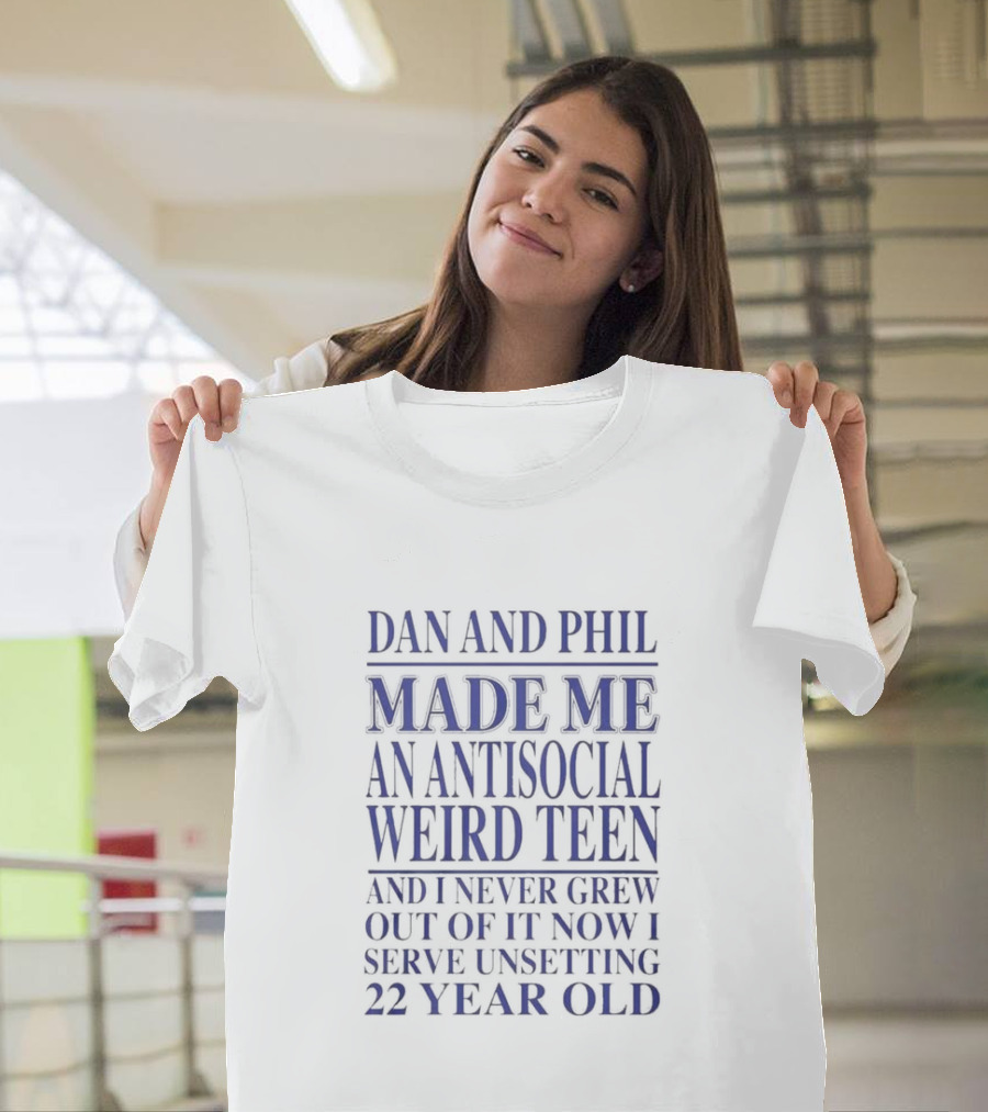 Dan And Phil Made Me An Antisocial Weird Teen And I Never Grew Out Of It Now I Serve Unsettling 22 Year Old T-Shirt
