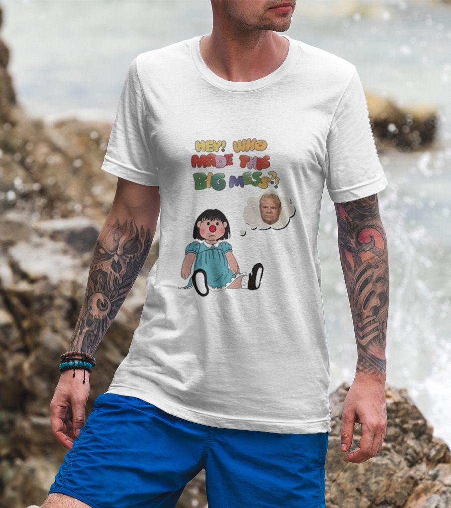 Hey Who Made This Big Mess Doug Ford Childlike Cartoon T-Shirt