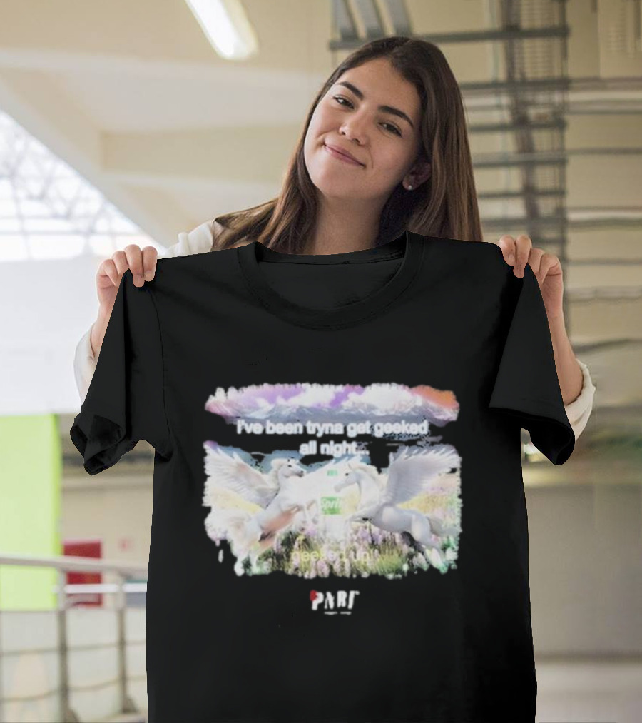 I've Been Tryna Get Geeked All Night Geeked Up Pony PARI T-Shirt