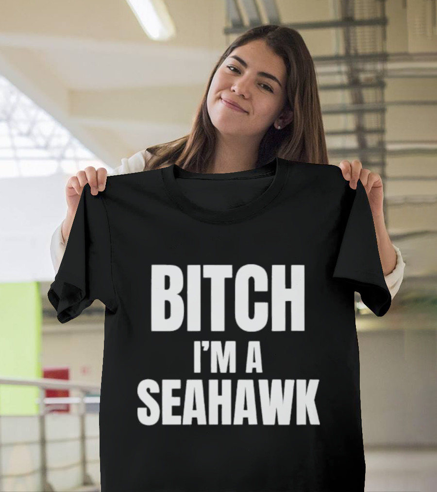 Bitch I’m A Seahawk Go Hawks Fan T-Shirt